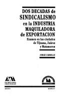 Cover of: Dos décadas de sindicalismo en la industria maquiladora de exportación: examen en las ciudades de Tijuana, Juárez y Matamoros