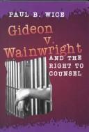 Gideon v. Wainwright and the right to counsel by Paul B. Wice