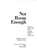 Cover of: Not room enough: Mexicans, Anglos, and socio-economic change in Texas, 1850-1900