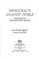 Democracy against itself : the future of the democratic impulse