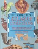 Cover of: The children's atlas of civilizations: trace the rise and fall of the world's great civilizations