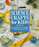 Cover of: Science crafts for kids: 50 fantastic things to invent &create