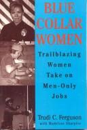 Cover of: Blue collar women: trailblazing women take on men-only jobs