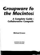 Cover of: Groupware for the Macintosh: a complete guide to collaborative computing