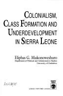 Colonialism, class formation, and underdevelopment in Sierra Leone by Eliphas G. Mukonoweshuro