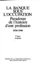 Cover of: La banque sous l'Occupation: paradoxes de l'histoire d'une profession : 1936-1946