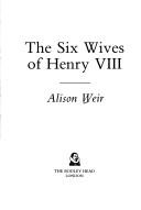 The six wives of Henry VIII by Alison Weir