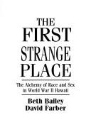 Cover of: The first strange place: the alchemy of race and sex in World War II Hawaii