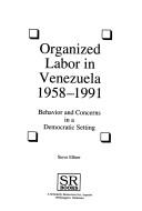 Cover of: Organized labor in Venezuela, 1958-1991: behavior and concerns in a democratic setting