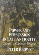Power and persuasion in late antiquity by Peter Robert Lamont Brown