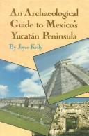An archaeological guide to Mexico's Yucatán Peninsula by Joyce Kelly