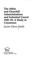 Cover of: The Attlee and Churchill administrations and industrial unrest, 1945-55: a study in consensus