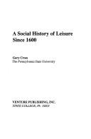 A social history of leisure since 1600 by Gary S. Cross