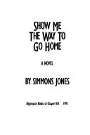 Cover of: Show me the way to go home by Simmons Jones