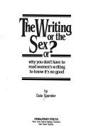 The writing or the sex?, or, Why you don't have to read women's writing to know it's no good by Dale Spender