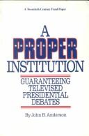 Cover of: A proper institution: guaranteeing televised presidential debates