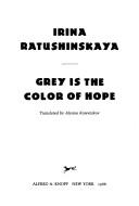 Grey is the color of hope by Irina Ratushinskai︠a︡, Irina Ratushinskaia, Irina Ratushinskaya