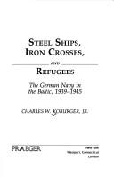 Cover of: Steel ships, iron crosses, and refugees: the German Navy in the Baltic, 1939-1945