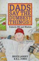 Cover of: Dads say the dumbest things: a collection of fatherly wit and wisdom