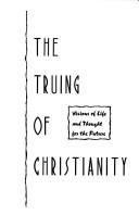 Cover of: The truing of Christianity: visions of life and thought for the future