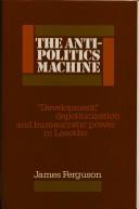 Cover of: The anti-politics machine: "development," depoliticization, and bureaucratic power in Lesotho