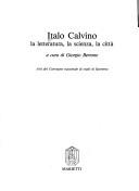 Cover of: Italo Calvino: la letteratura, la scienza, la città : atti del Convegno nazionale di studi di Sanremo