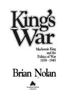 Cover of: King's war: Mackenzie King and the politics ofwar, 1939-1945