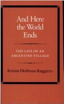 Cover of: And here the world ends: the life of an Argentine village