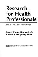 Cover of: Research for health professionals: design, analysis, and ethics