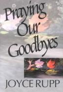 Cover of: Praying our goodbyes: a spiritual companion through life's losses and sorrows