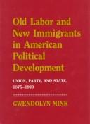 Cover of: Old labor and new immigrants in American political development: union, party, and state, 1875-1920