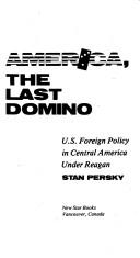 Cover of: America, the last domino: U.S. foreign policy in Central America under Reagan