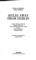 Cover of: Myles away from Dublin: being a selection from the column written for The Nationalist and Leinster times, Carlow, under the name of George Knowall