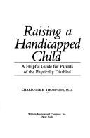 Cover of: Raising a handicapped child: a helpful guide for parents of the physically disabled