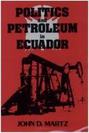 Politics and petroleum in Ecuador by John D. Martz