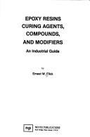 Cover of: Epoxy resins, curing agents, compounds, and modifiers: an industrial guide