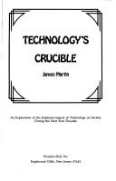 Cover of: Technology's crucible: an exploration of the explosive impact of technology on society during the next four decades