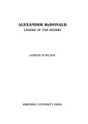 Alexander McDonald, leader of the miners by Wilson, Gordon M.