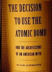 Cover of: The decision to use the atomic bomb and the architecture of an American myth by Gar Alperovitz