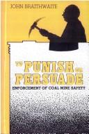 Cover of: To punish or persuade: enforcement of coal mine safety