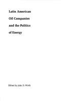 Latin American oil companies and the politics of energy by John D. Wirth