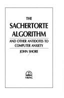 Cover of: The Sachertorte algorithm and other antidotes to computer anxiety by John Shore