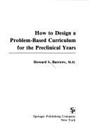How to design a problem-based curriculum for the preclinical years by Howard S. Barrows