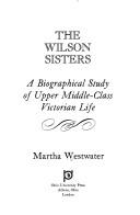 Cover of: The Wilson sisters, a biographical study of upper middle-class Victorian life
