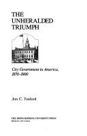 Cover of: The unheralded triumph, city government in America, 1870-1900