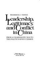 Cover of: Leadership, legitimacy, and conflict in China: from a charismatic Mao to the politics of succession