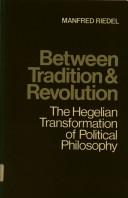 Cover of: Between tradition and revolution: the Hegelian transformation of political philosophy