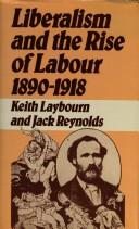 Liberalism and the rise of Labour, 1890-1918 by Keith Laybourn