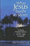 Cover of: What Jesus taught in secret: a Huna interpretation of the Four Gospels