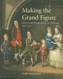 Cover of: Making the grand figure: lives and possessions in Ireland, 1641-1770